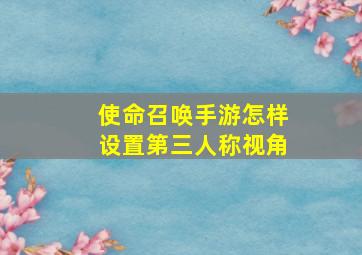 使命召唤手游怎样设置第三人称视角