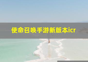 使命召唤手游新版本icr