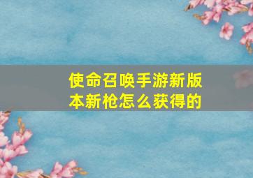 使命召唤手游新版本新枪怎么获得的