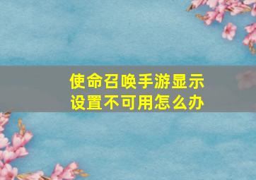 使命召唤手游显示设置不可用怎么办