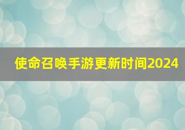 使命召唤手游更新时间2024