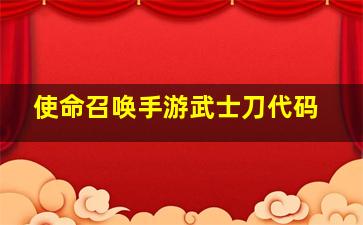 使命召唤手游武士刀代码