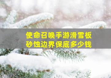 使命召唤手游滑雪板砂蚀边界保底多少钱