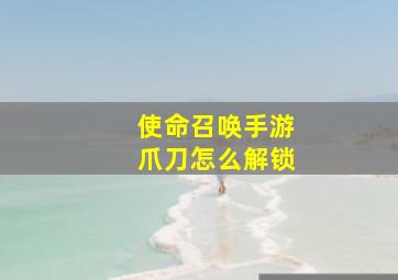 使命召唤手游爪刀怎么解锁