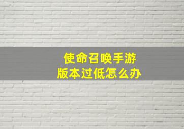 使命召唤手游版本过低怎么办