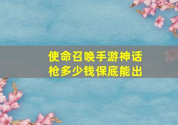 使命召唤手游神话枪多少钱保底能出