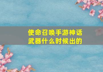 使命召唤手游神话武器什么时候出的