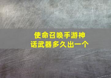 使命召唤手游神话武器多久出一个