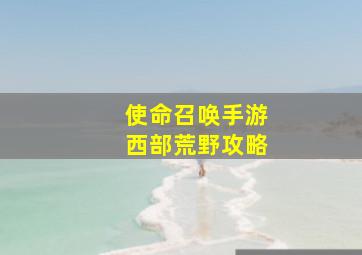 使命召唤手游西部荒野攻略