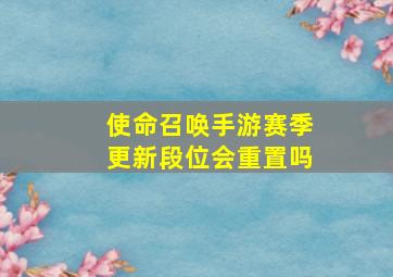 使命召唤手游赛季更新段位会重置吗