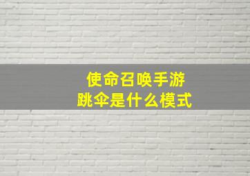 使命召唤手游跳伞是什么模式