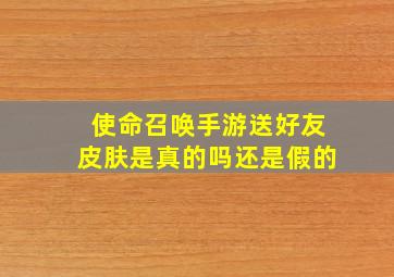 使命召唤手游送好友皮肤是真的吗还是假的