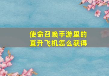 使命召唤手游里的直升飞机怎么获得