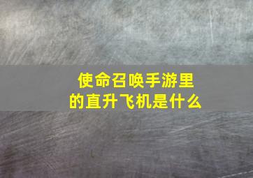 使命召唤手游里的直升飞机是什么