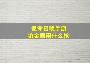 使命召唤手游铂金局用什么枪