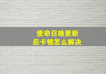 使命召唤更新后卡顿怎么解决