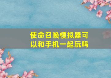 使命召唤模拟器可以和手机一起玩吗