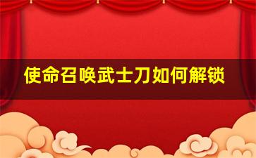 使命召唤武士刀如何解锁