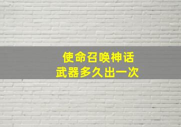 使命召唤神话武器多久出一次