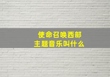 使命召唤西部主题音乐叫什么