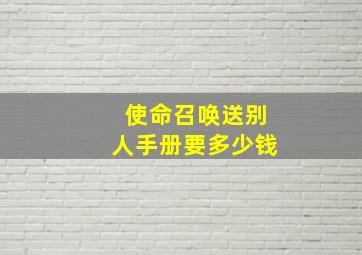 使命召唤送别人手册要多少钱