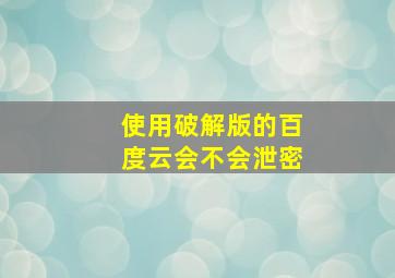 使用破解版的百度云会不会泄密