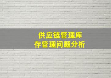 供应链管理库存管理问题分析