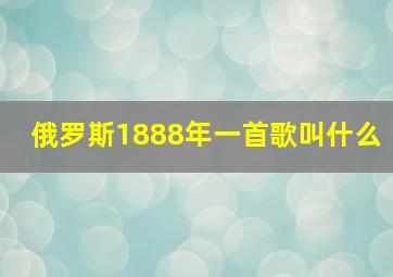 俄罗斯1888年一首歌叫什么