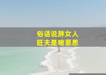 俗话说胖女人旺夫是啥意思