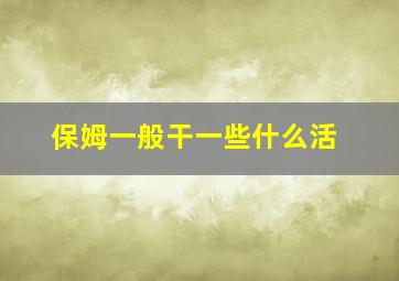 保姆一般干一些什么活