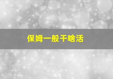 保姆一般干啥活