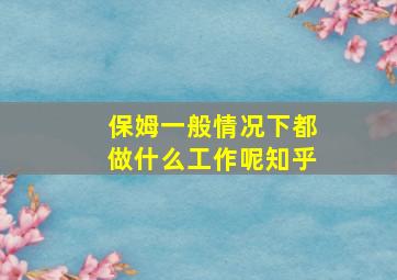 保姆一般情况下都做什么工作呢知乎