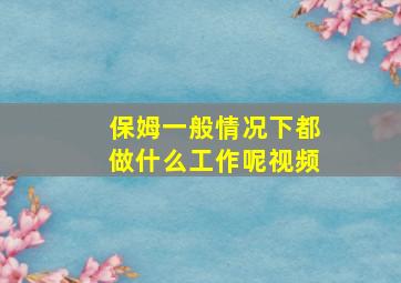 保姆一般情况下都做什么工作呢视频