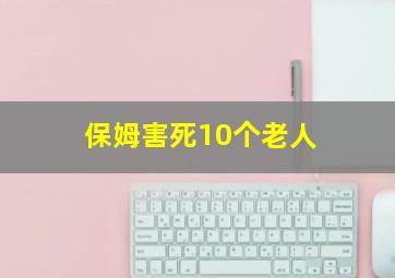 保姆害死10个老人