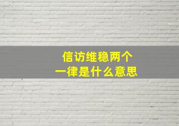 信访维稳两个一律是什么意思