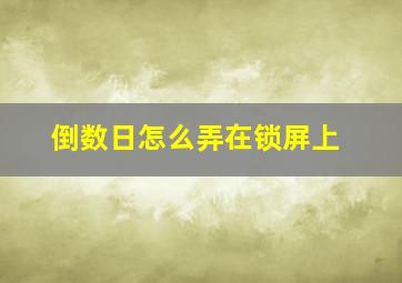 倒数日怎么弄在锁屏上