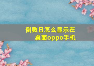 倒数日怎么显示在桌面oppo手机