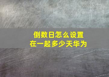 倒数日怎么设置在一起多少天华为