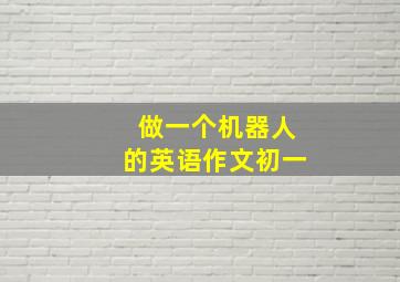 做一个机器人的英语作文初一