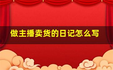 做主播卖货的日记怎么写