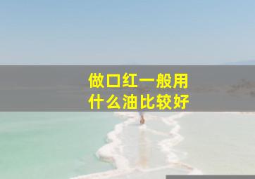 做口红一般用什么油比较好