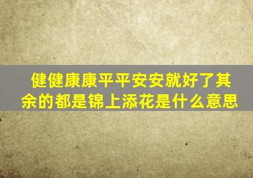 健健康康平平安安就好了其余的都是锦上添花是什么意思