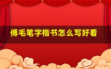 傅毛笔字楷书怎么写好看