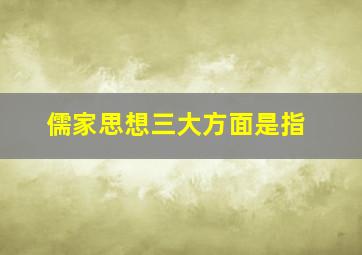 儒家思想三大方面是指