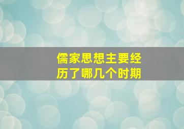 儒家思想主要经历了哪几个时期