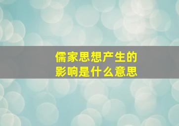 儒家思想产生的影响是什么意思