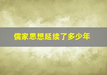 儒家思想延续了多少年