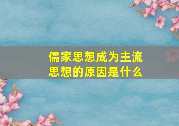 儒家思想成为主流思想的原因是什么