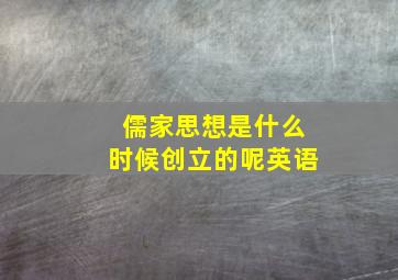 儒家思想是什么时候创立的呢英语