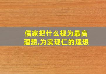 儒家把什么视为最高理想,为实现仁的理想